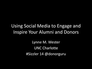 Using Social Media to Engage and
Inspire Your Alumni and Donors
Lynne M. Wester
UNC Charlotte
#Sizzler 14 @donorguru
 