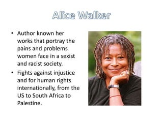 • Author known her
works that portray the
pains and problems
women face in a sexist
and racist society.
• Fights against injustice
and for human rights
internationally, from the
US to South Africa to
Palestine.

 