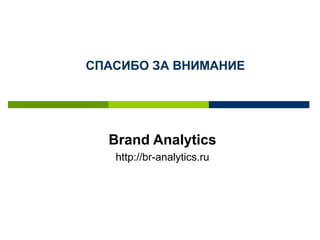 Brand Analytics
http://br-analytics.ru
СПАСИБО ЗА ВНИМАНИЕ
 
