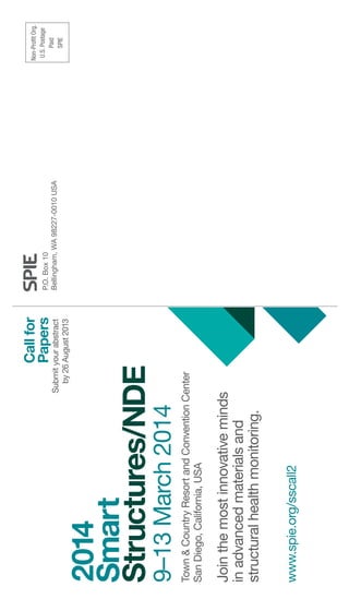 Non-ProfitOrg.
U.S.Postage
Paid
SPIE
P.O.Box10
Bellingham,WA98227-0010USA
Town&CountryResortandConventionCenter
SanDiego,California,USA
Jointhemostinnovativeminds
inadvancedmaterialsand
structuralhealthmonitoring.
Submityourabstract
by26August2013
Callfor
Papers
9–13March2014
www.spie.org/sscall2
 