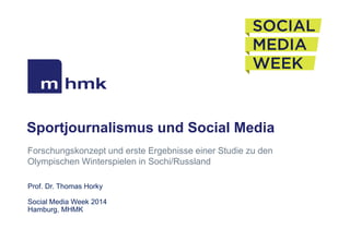 Sportjournalismus und Social Media
Forschungskonzept und erste Ergebnisse einer Studie zu den
Olympischen Winterspielen in Sochi/Russland
Prof. Dr. Thomas Horky
Social Media Week 2014
Hamburg, MHMK

 