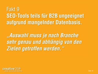 Seite: 19
Fakt 9
SEO-Tools teils für B2B ungeeignet
aufgrund mangelnder Datenbasis.
„Auswahl muss je nach Branche
sehr genau und abhängig von den
Zielen getroffen werden.“
 