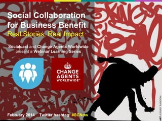 Social Collaboration
for Business Benefit
Real Stories, Real Impact
Socialcast and Change Agents Worldwide
present a Webinar Learning Series
February 2014 Twitter hashtag: #SCNow
 