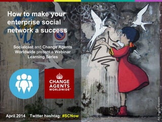 How to make your
enterprise social
network a success
Socialcast and Change Agents
Worldwide present a Webinar
Learning Series
April 2014 Twitter hashtag: #SCNow
Art:KennyRandom
 