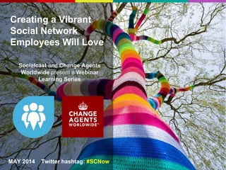 Creating a Vibrant
Social Network
Employees Will Love
Socialcast and Change Agents
Worldwide present a Webinar
Learning Series
MAY 2014 Twitter hashtag: #SCNow
 