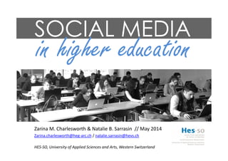 SOCIAL MEDIA
in higher education
Zarina M. Charlesworth & Natalie B. Sarrasin // May 2014
Zarina.charlesworth@heg-arc.ch / natalie.sarrasin@hevs.ch
HES-SO, University of Applied Sciences and Arts, Western Switzerland
 