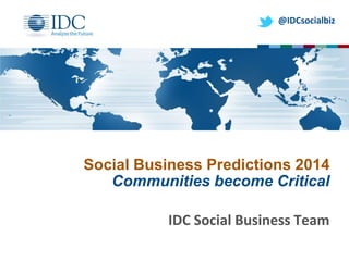 @IDCsocialbiz

Social Business Predictions 2014
Communities become Critical
IDC Social Business Team

 