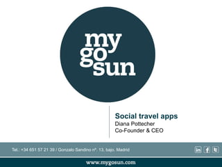 Social travel apps
Diana Pottecher
Co-Founder & CEO
Tel.: +34 651 57 21 39 / Gonzalo Sandino nº. 13, bajo. Madrid
 
