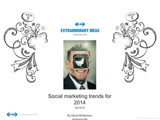 Social marketing trends for
2014
10/12/13
Confidential © iris 2013

By David McNamara

Image: Sholim /Milos Rajkovic

 
