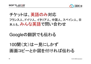 ? 2014 IBM Corporation56
åȤϡӢZΤߌ
եˡɥˡꥢˡйˡڥˡ
ˤ⡢ߤӢZǆϤ碌
GoogleηUǤ⁻
100ģһҊˤ
楳ԩ`Ȥ򸶤Ё
 