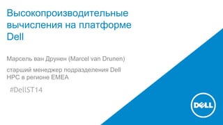 Высокопроизводительные 
вычисления на платформе 
Dell 
Марсель ван Друнен (Marcel van Drunen) 
старший менеджер подразделения Dell 
HPC в регионе EMEA 
#DellST14 
 