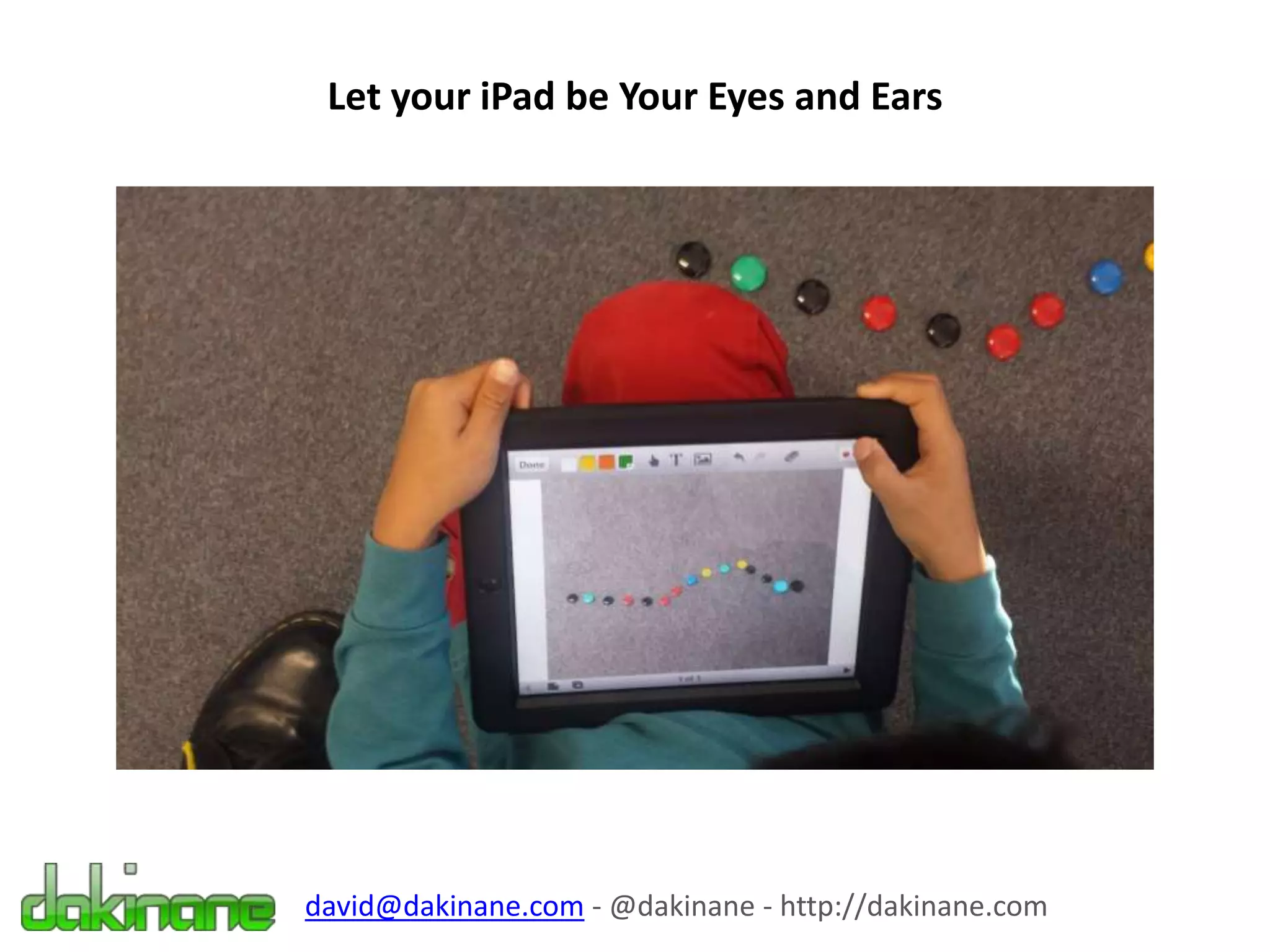 Let your iPad be Your Eyes and Ears
david@dakinane.com - @dakinane - http://dakinane.com
 