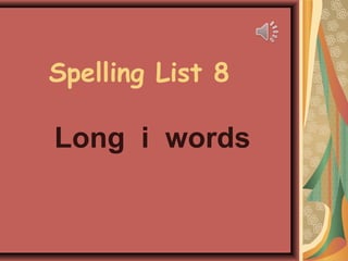 Spelling List 8
Long i words
 