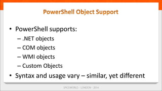 • PowerShell supports:
– .NET objects
– COM objects
– WMI objects
– Custom Objects
• Syntax and usage vary – similar, yet different
 