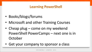 • Books/blogs/forums
• Microsoft and other Training Courses
• Cheap plug – come on my weekend
PowerShell PowerCamps – next one is in
October
• Get your company to sponsor a class
 