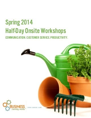  
Spring 2014
Half-Day Onsite Workshops
COMMUNICATION. CUSTOMER SERVICE. PRODUCTIVITY.
 
   
 