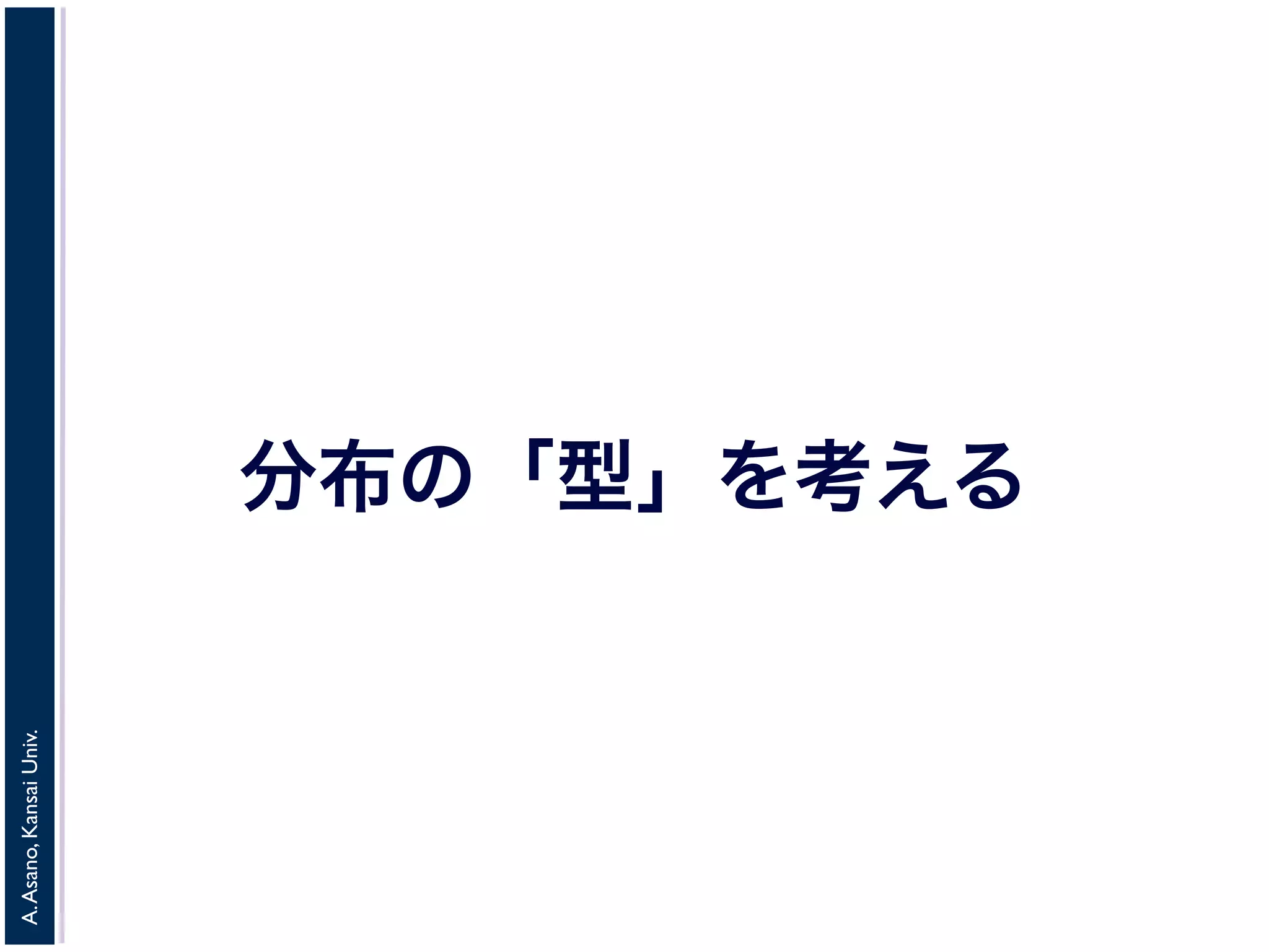 A.Asano,KansaiUniv.
分布の「型」を考える
 