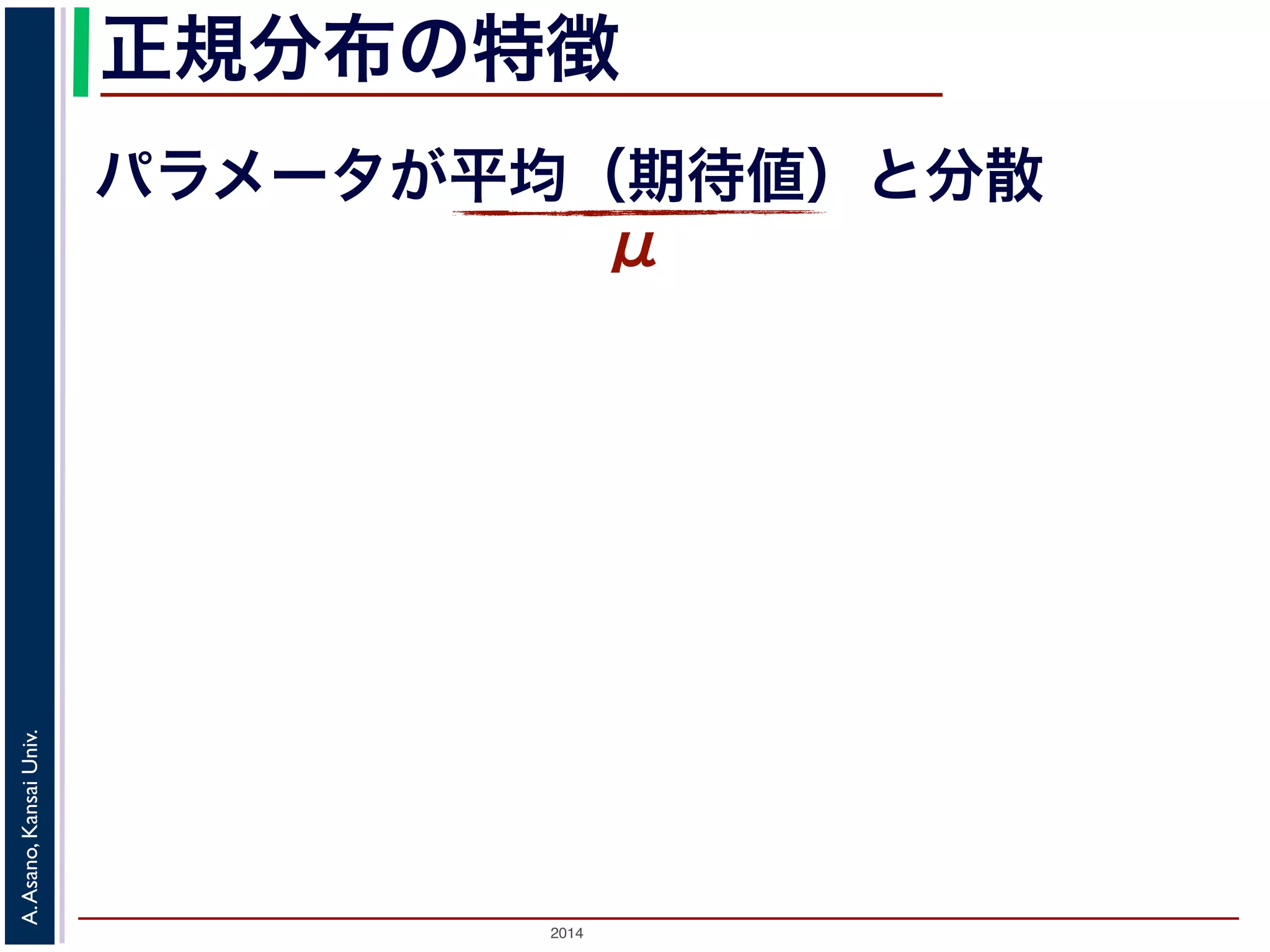 2014
A.Asano,KansaiUniv.
正規分布の特徴
パラメータが平均（期待値）と分散
μ
 