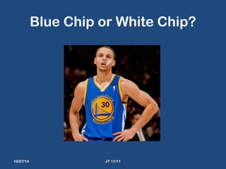Blue Chip or White Chip? 
10/07/14 JT 11/11 
 