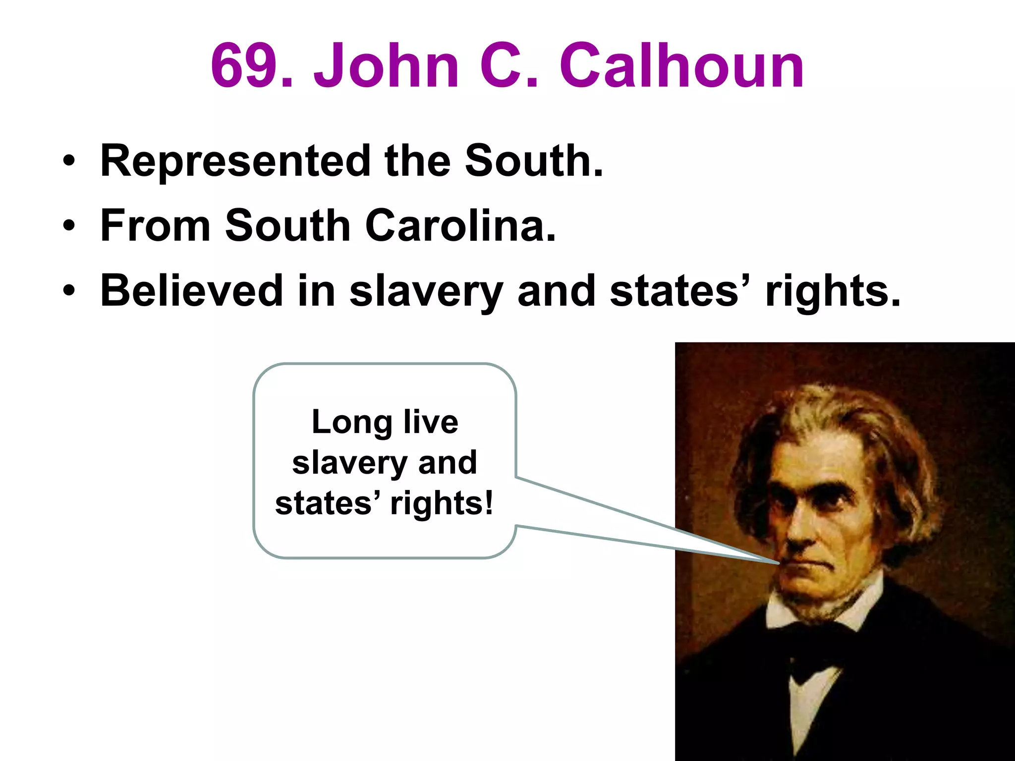 69. John C. Calhoun
• Represented the South.
• From South Carolina.
• Believed in slavery and states’ rights.
Long live
slavery and
states’ rights!
 