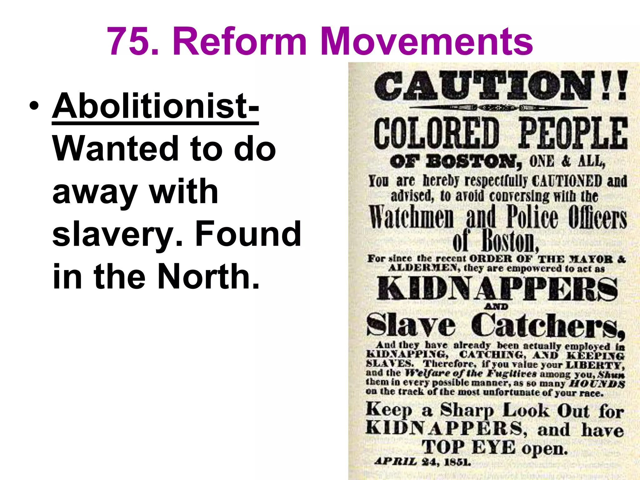 75. Reform Movements
• Abolitionist-
Wanted to do
away with
slavery. Found
in the North.
 