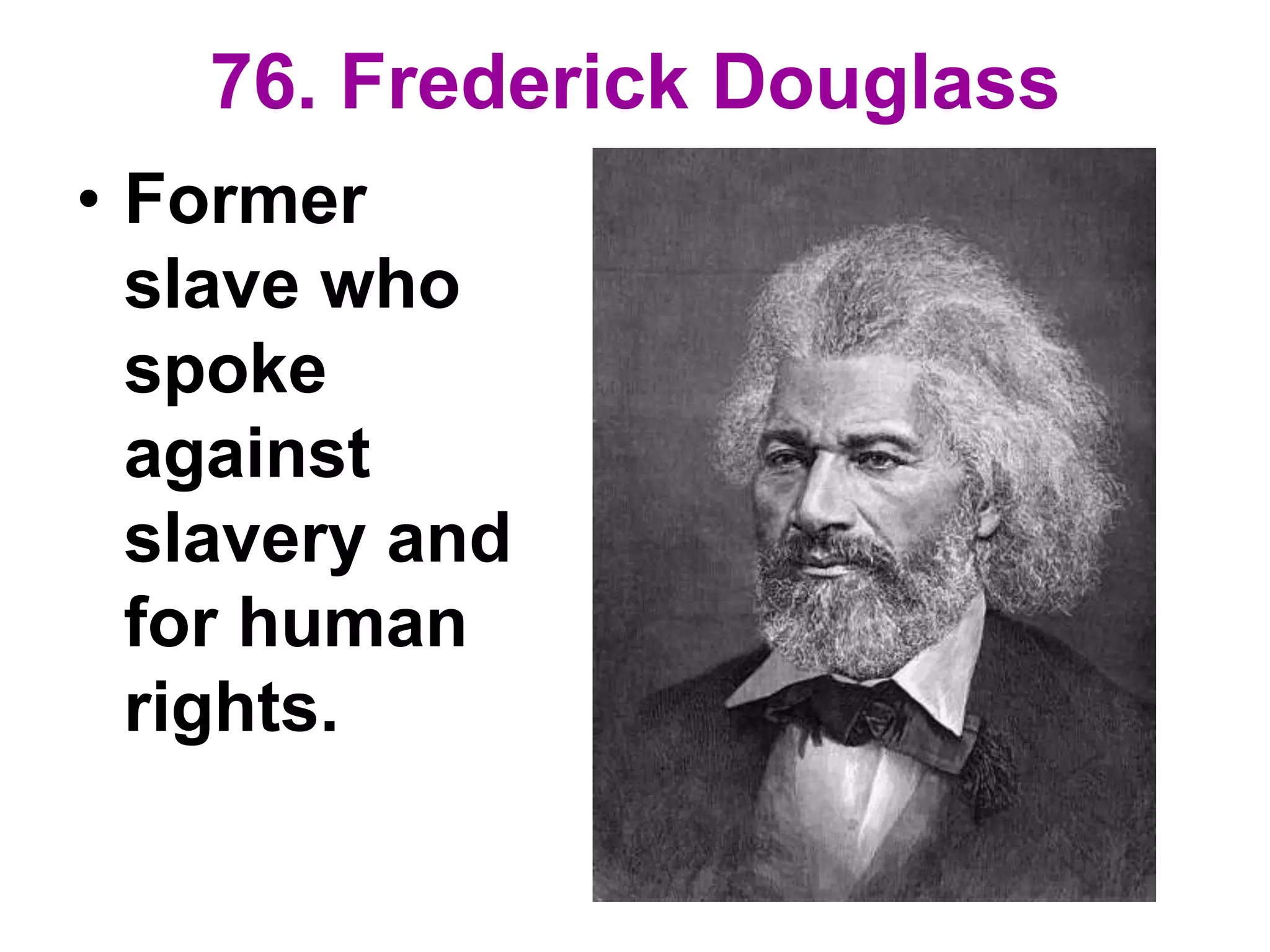 76. Frederick Douglass
• Former
slave who
spoke
against
slavery and
for human
rights.
 