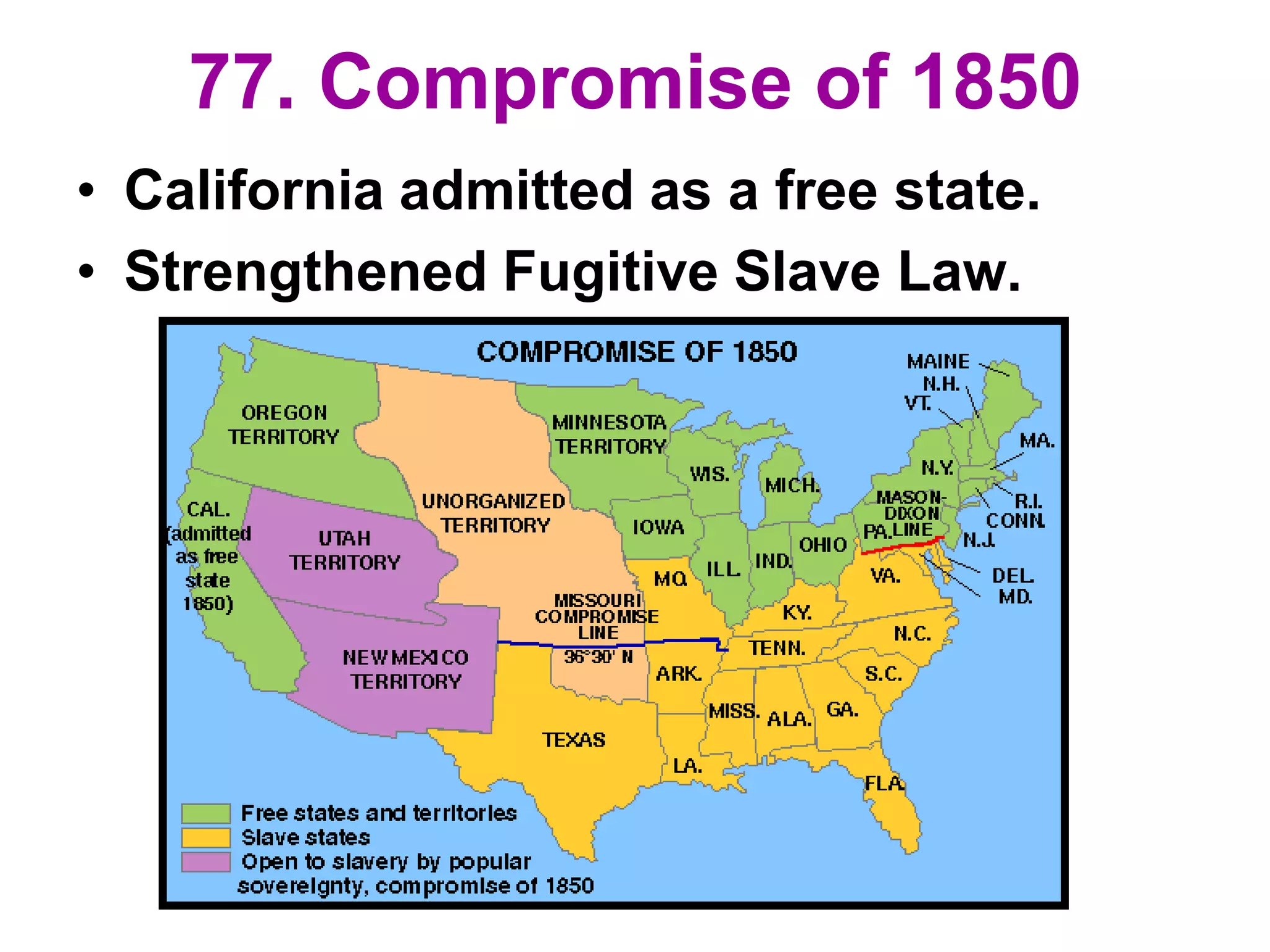 77. Compromise of 1850
• California admitted as a free state.
• Strengthened Fugitive Slave Law.
 