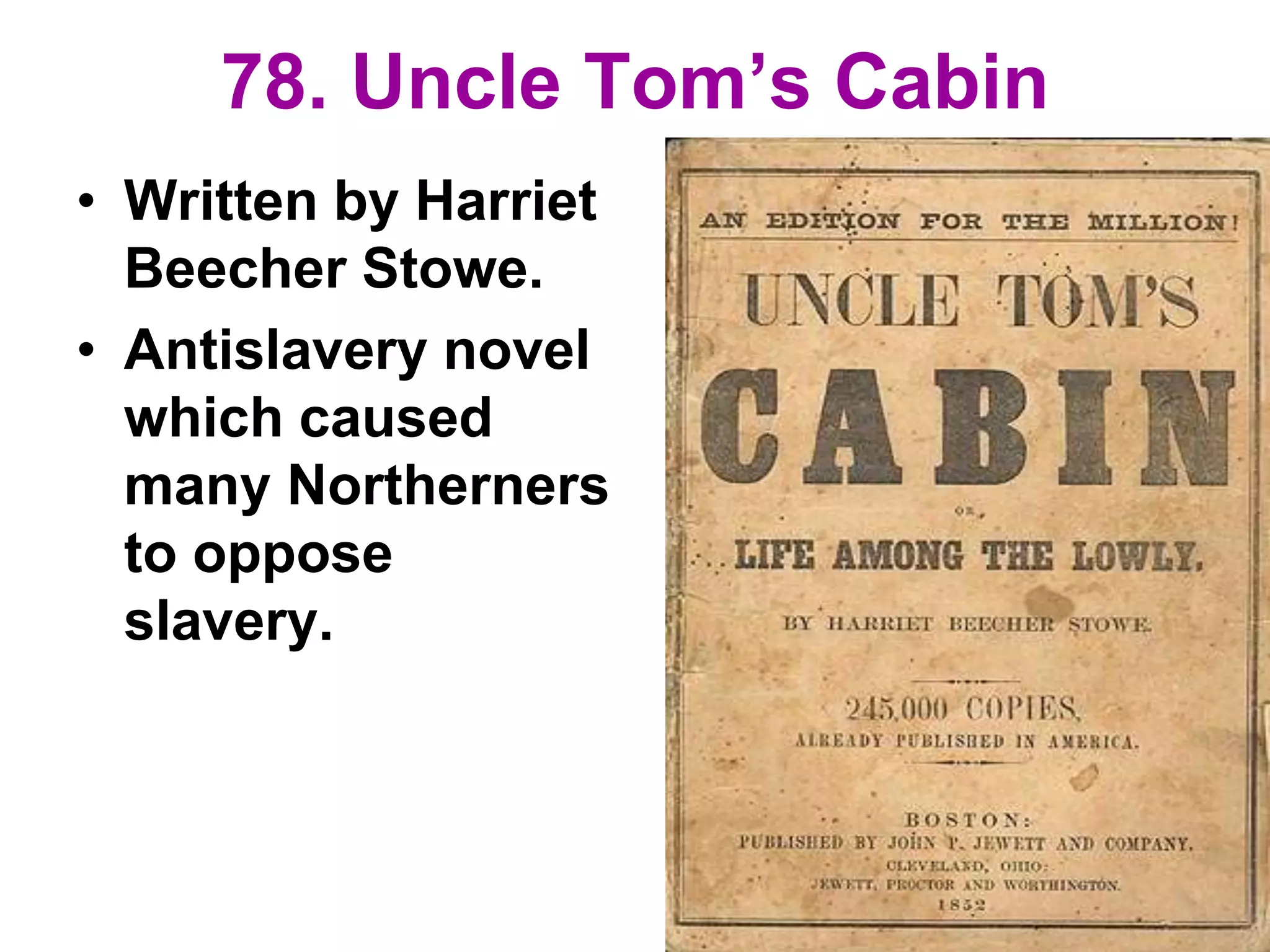 78. Uncle Tom’s Cabin
• Written by Harriet
Beecher Stowe.
• Antislavery novel
which caused
many Northerners
to oppose
slavery.
 