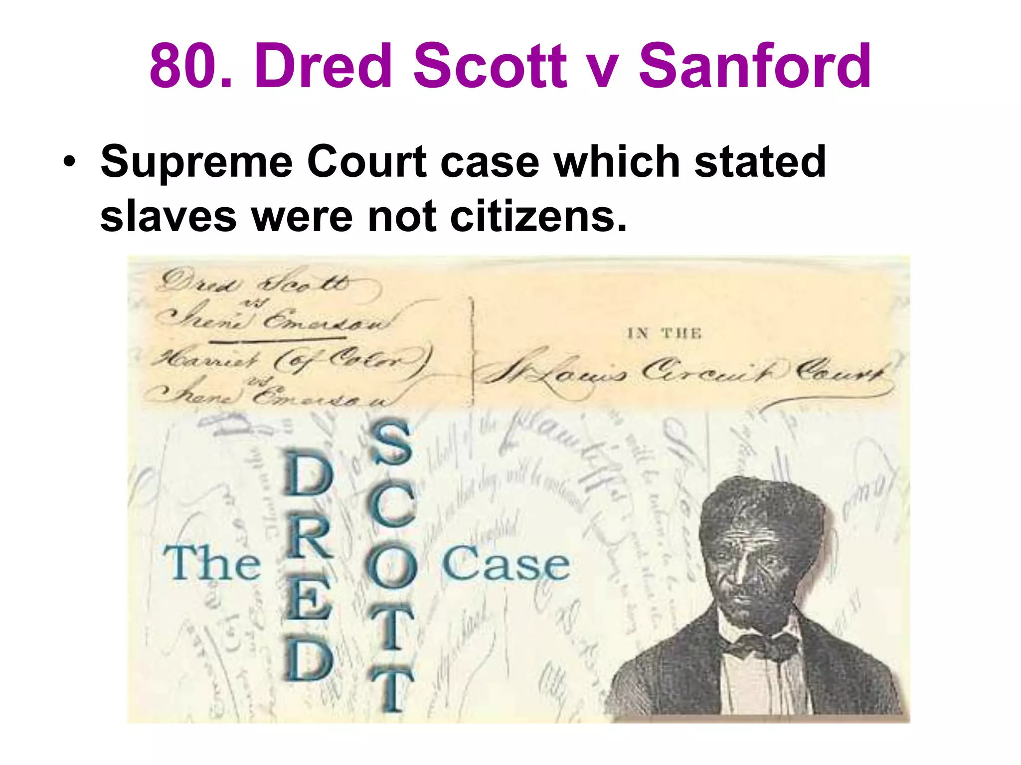 80. Dred Scott v Sanford
• Supreme Court case which stated
slaves were not citizens.
 