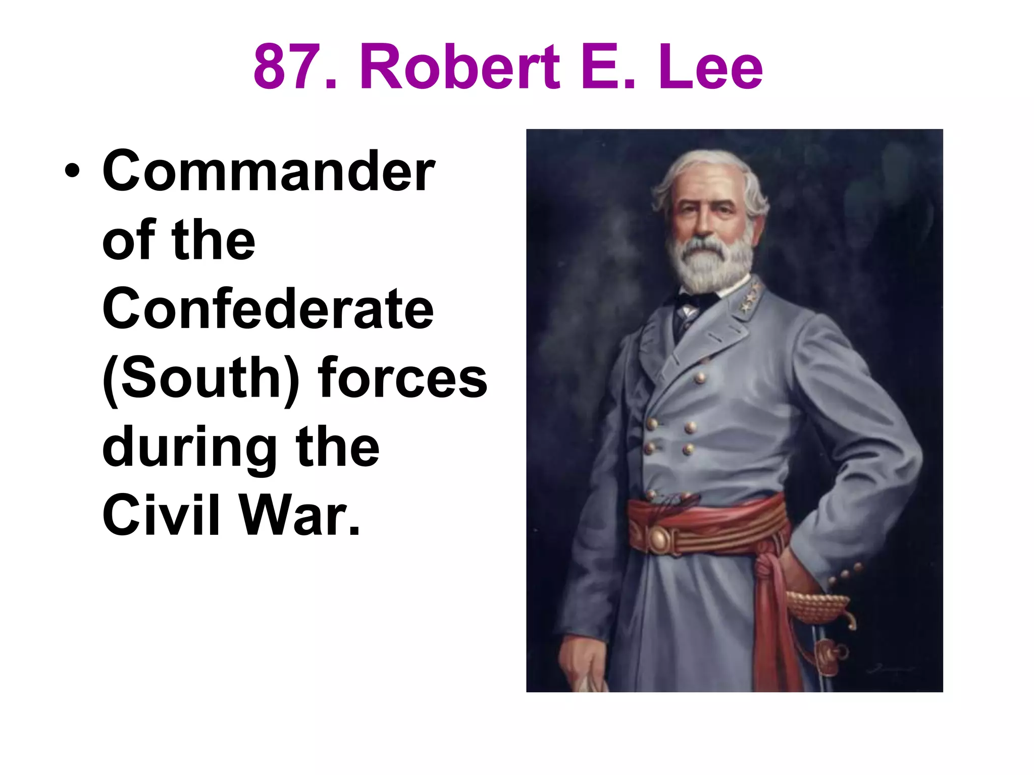 87. Robert E. Lee
• Commander
of the
Confederate
(South) forces
during the
Civil War.
 