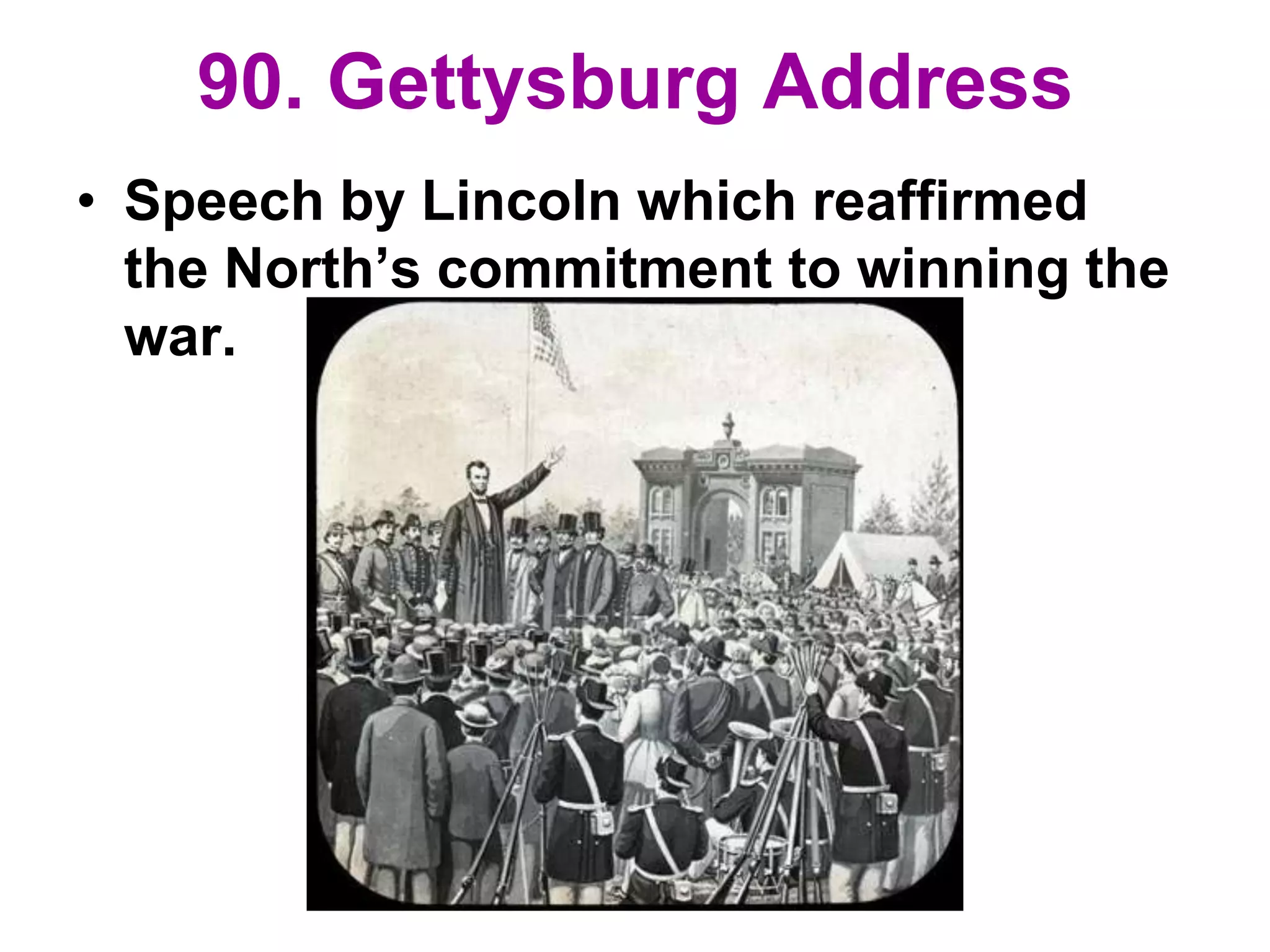 90. Gettysburg Address
• Speech by Lincoln which reaffirmed
the North’s commitment to winning the
war.
 