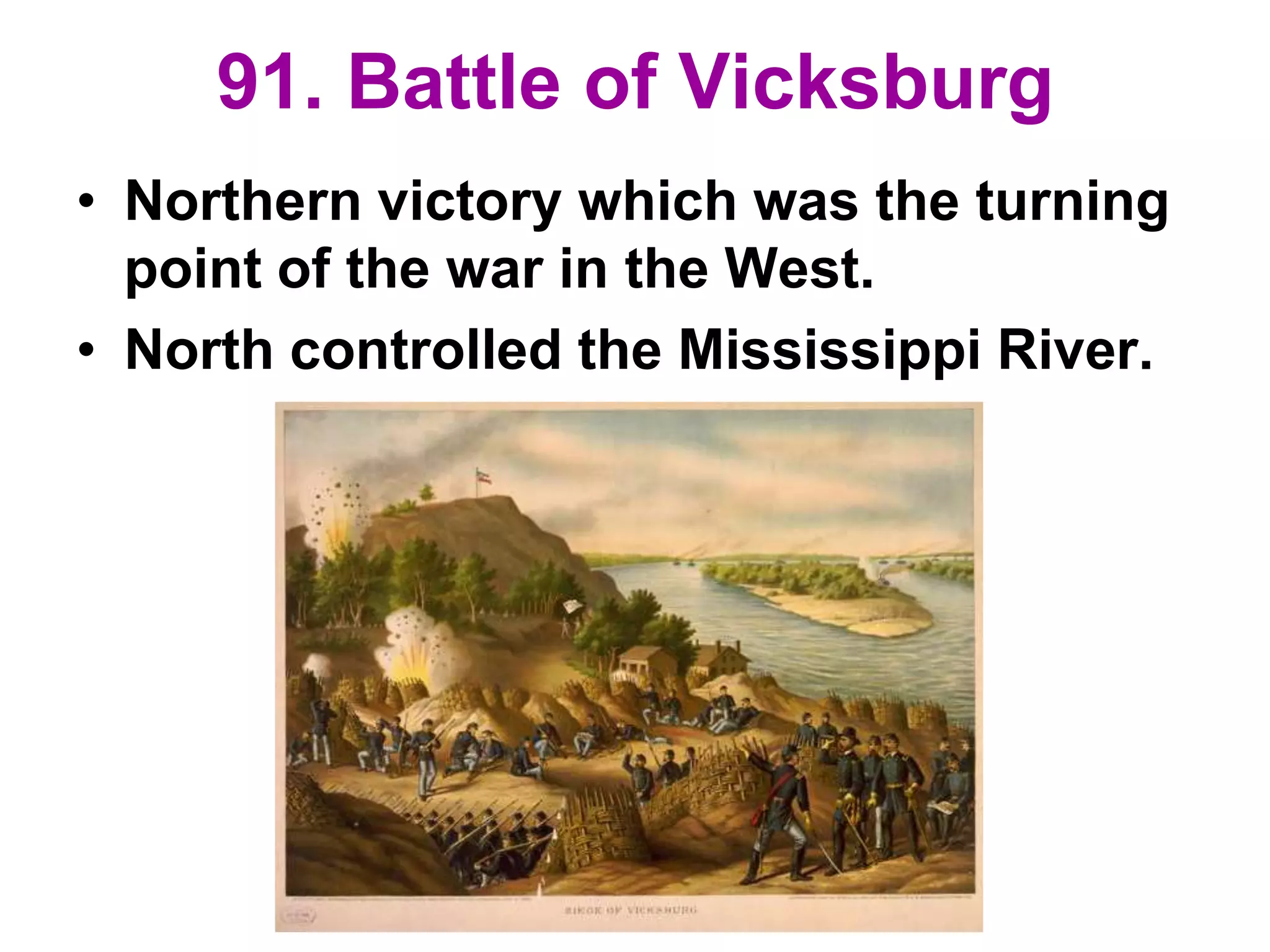 91. Battle of Vicksburg
• Northern victory which was the turning
point of the war in the West.
• North controlled the Mississippi River.
 