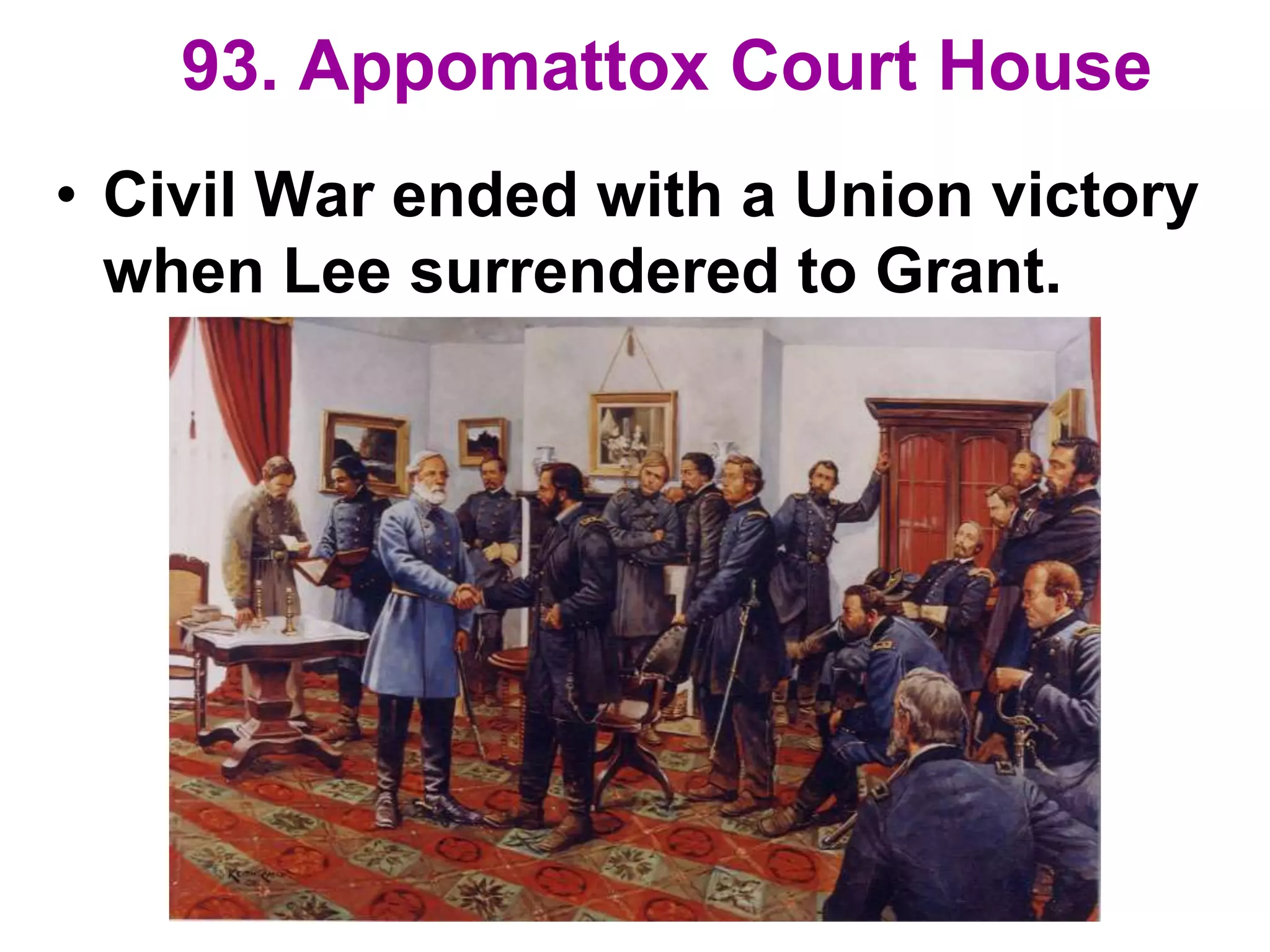 93. Appomattox Court House
• Civil War ended with a Union victory
when Lee surrendered to Grant.
 