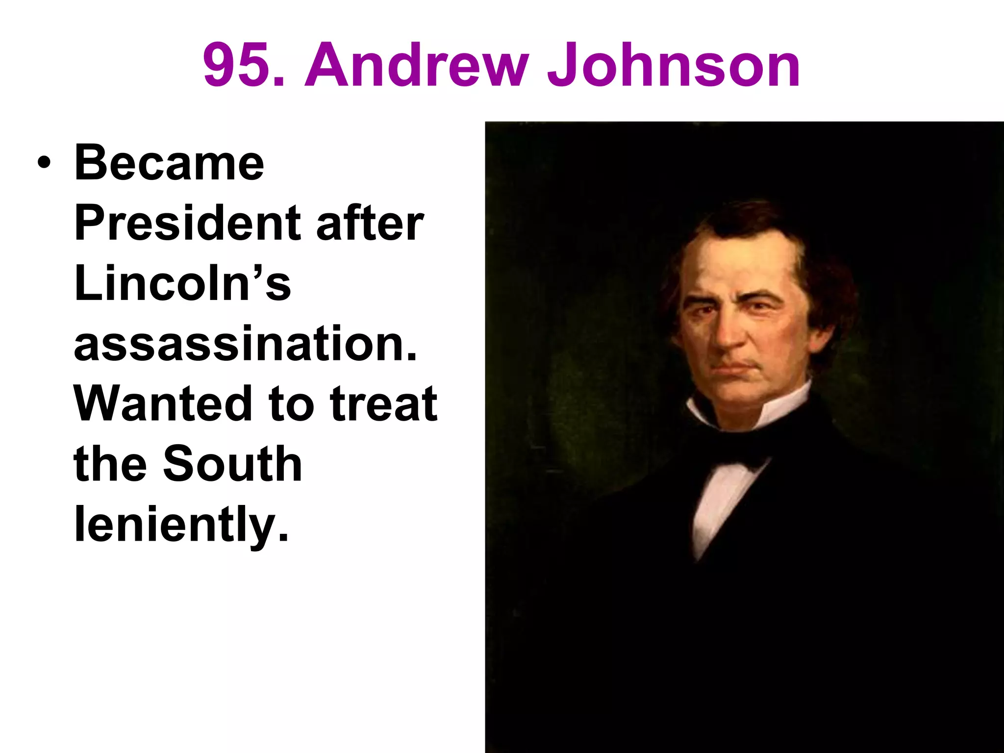 95. Andrew Johnson
• Became
President after
Lincoln’s
assassination.
Wanted to treat
the South
leniently.
 
