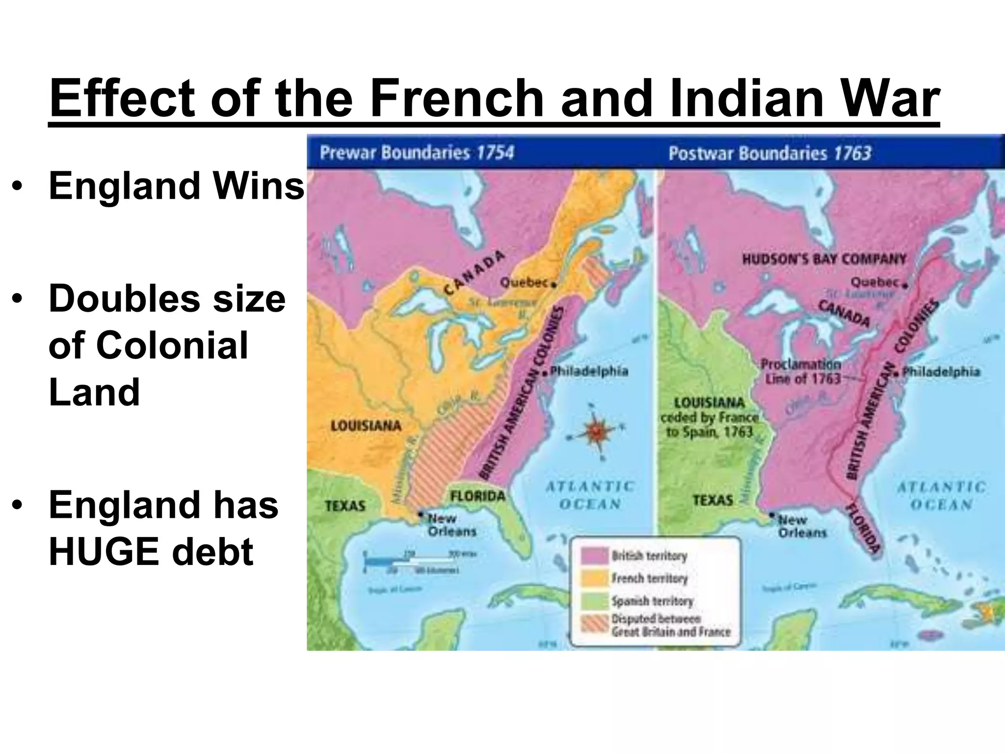 Effect of the French and Indian War
• England Wins
• Doubles size
of Colonial
Land
• England has
HUGE debt
 