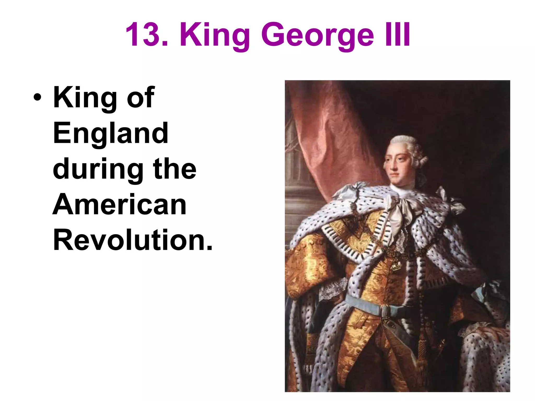 13. King George III
• King of
England
during the
American
Revolution.
 