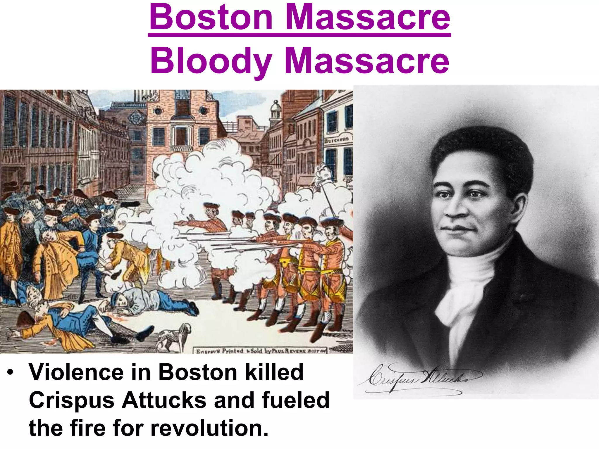 Boston Massacre
Bloody Massacre
• Violence in Boston killed
Crispus Attucks and fueled
the fire for revolution.
 