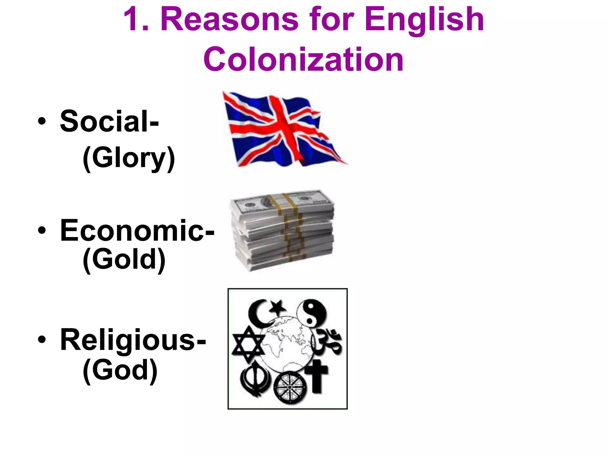 1. Reasons for English
Colonization
• Social-
• Economic-
• Religious-
(Glory)
(Gold)
(God)
 