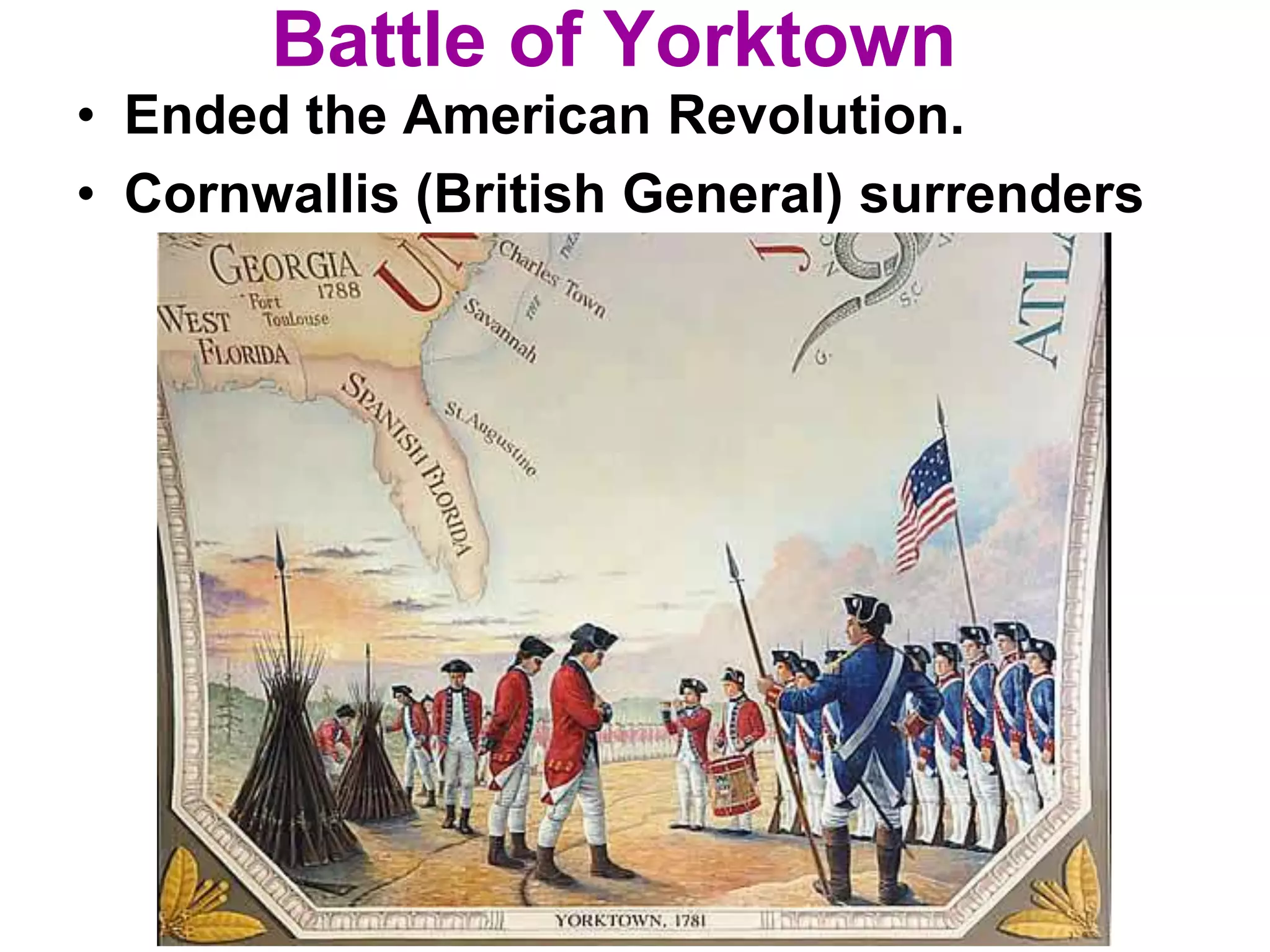 Battle of Yorktown
• Ended the American Revolution.
• Cornwallis (British General) surrenders
 