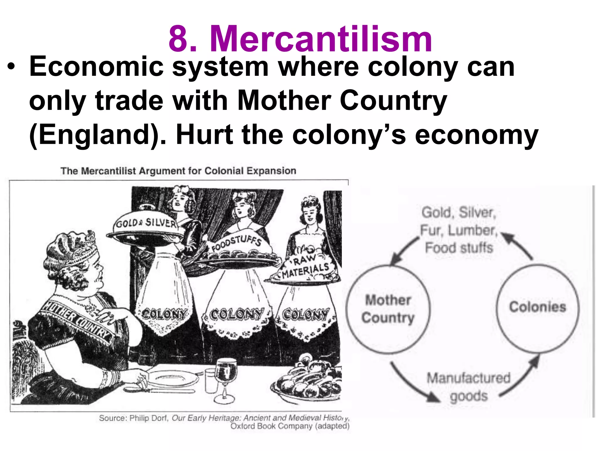 8. Mercantilism
• Economic system where colony can
only trade with Mother Country
(England). Hurt the colony’s economy
 