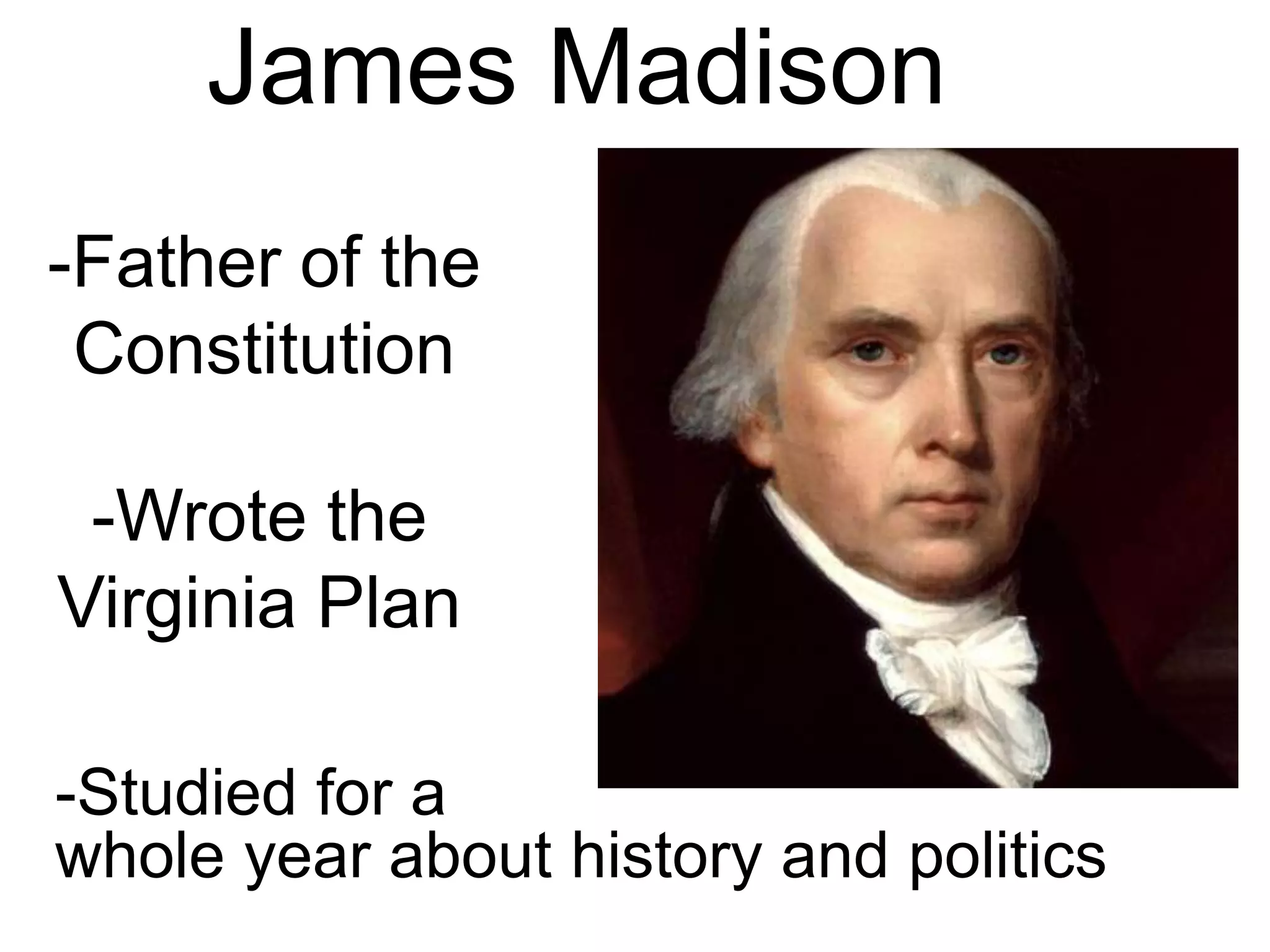 -Wrote the
Virginia Plan
-Father of the
Constitution
James Madison
-Studied for a
whole year about history and politics
 