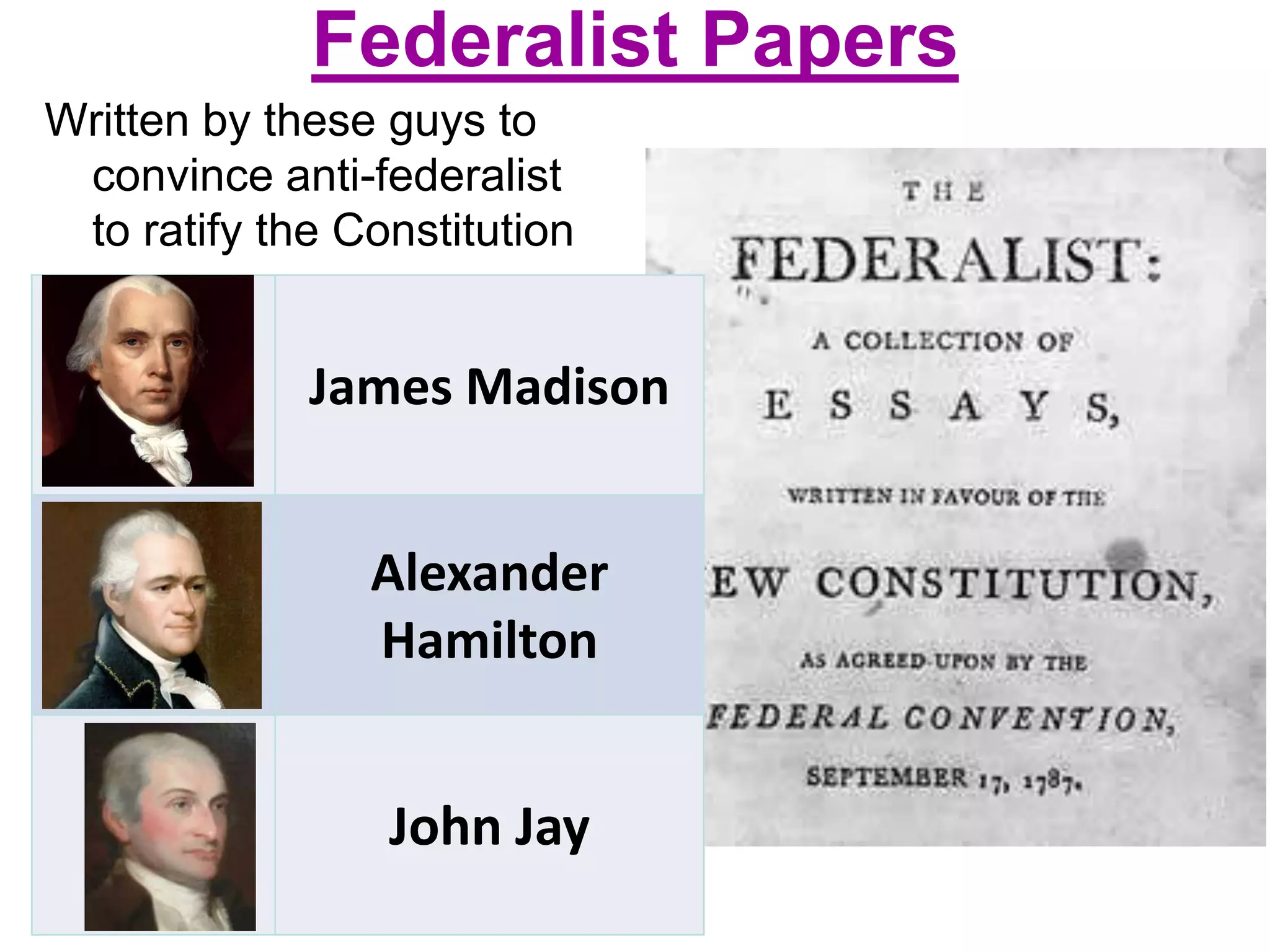 Federalist Papers
Written by these guys to
convince anti-federalist
to ratify the Constitution
James Madison
Alexander
Hamilton
John Jay
 