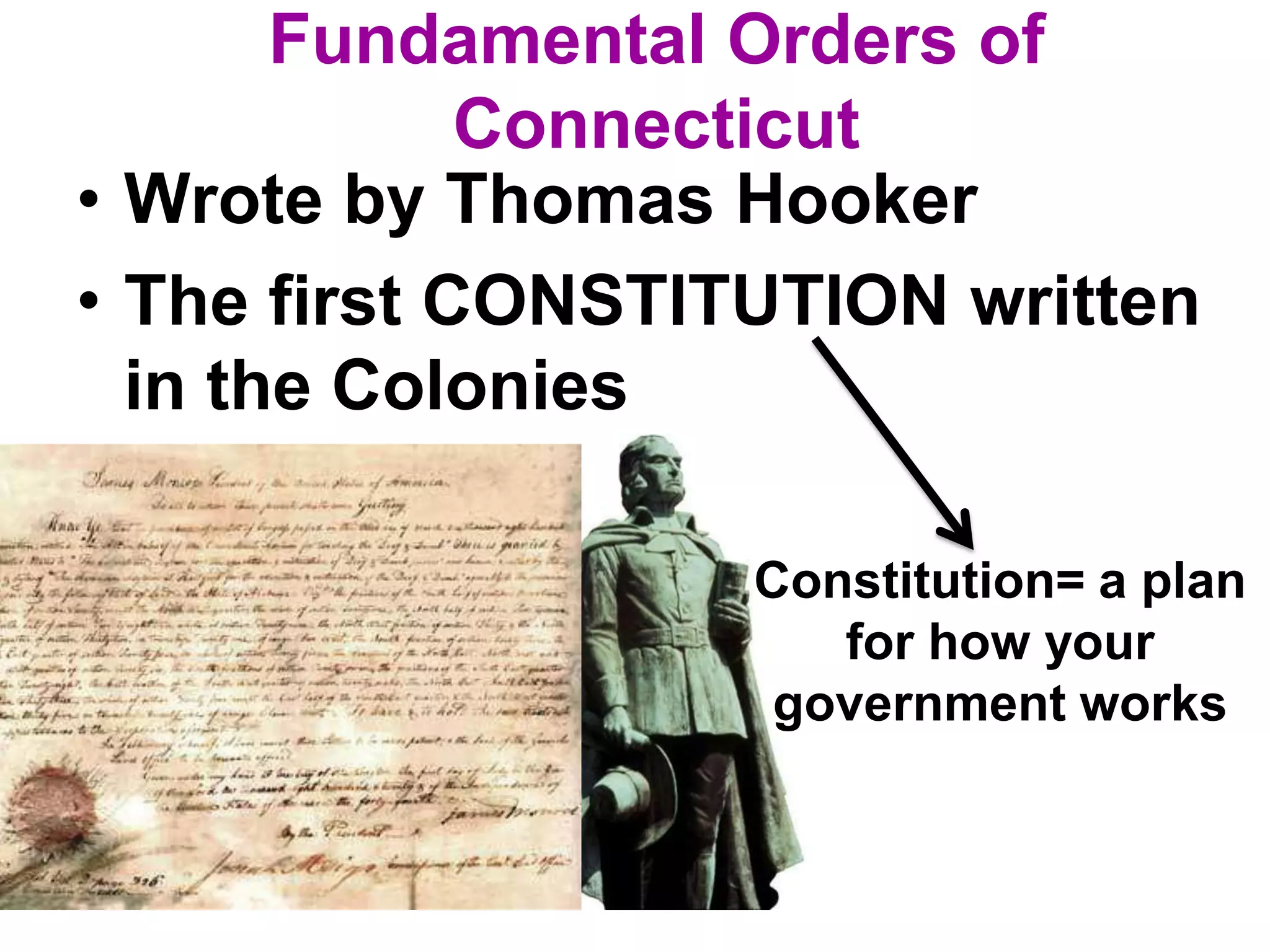 Fundamental Orders of
Connecticut
• Wrote by Thomas Hooker
• The first CONSTITUTION written
in the Colonies
Constitution= a plan
for how your
government works
 