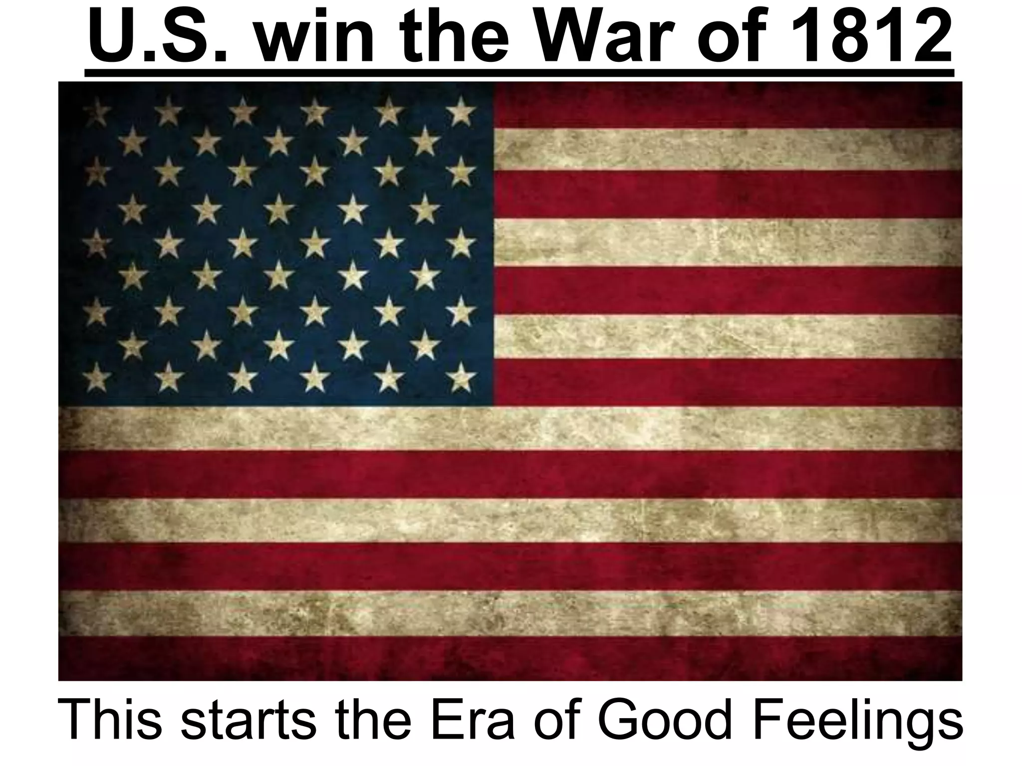 U.S. win the War of 1812
This starts the Era of Good Feelings
 