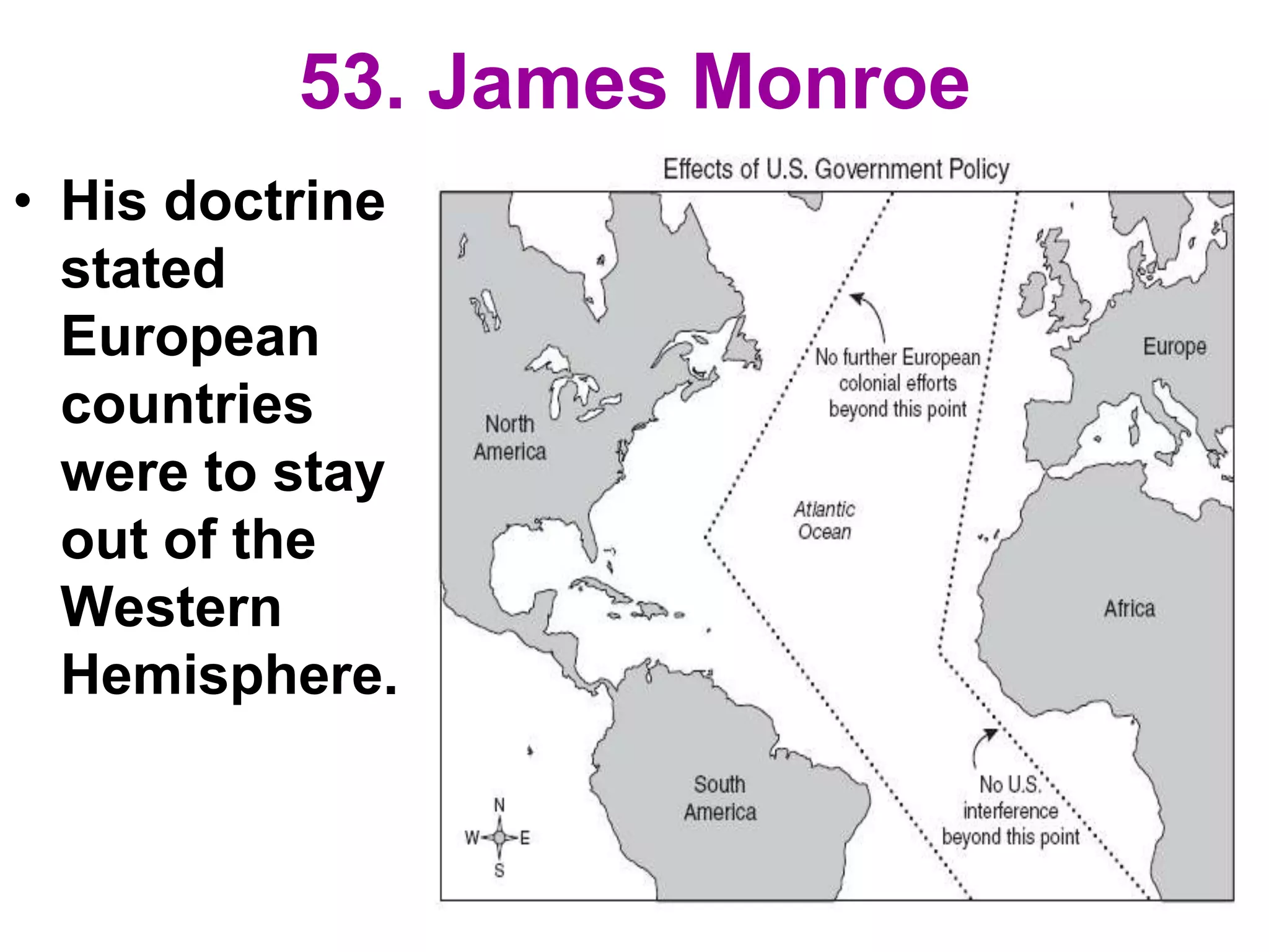 53. James Monroe
• His doctrine
stated
European
countries
were to stay
out of the
Western
Hemisphere.
 