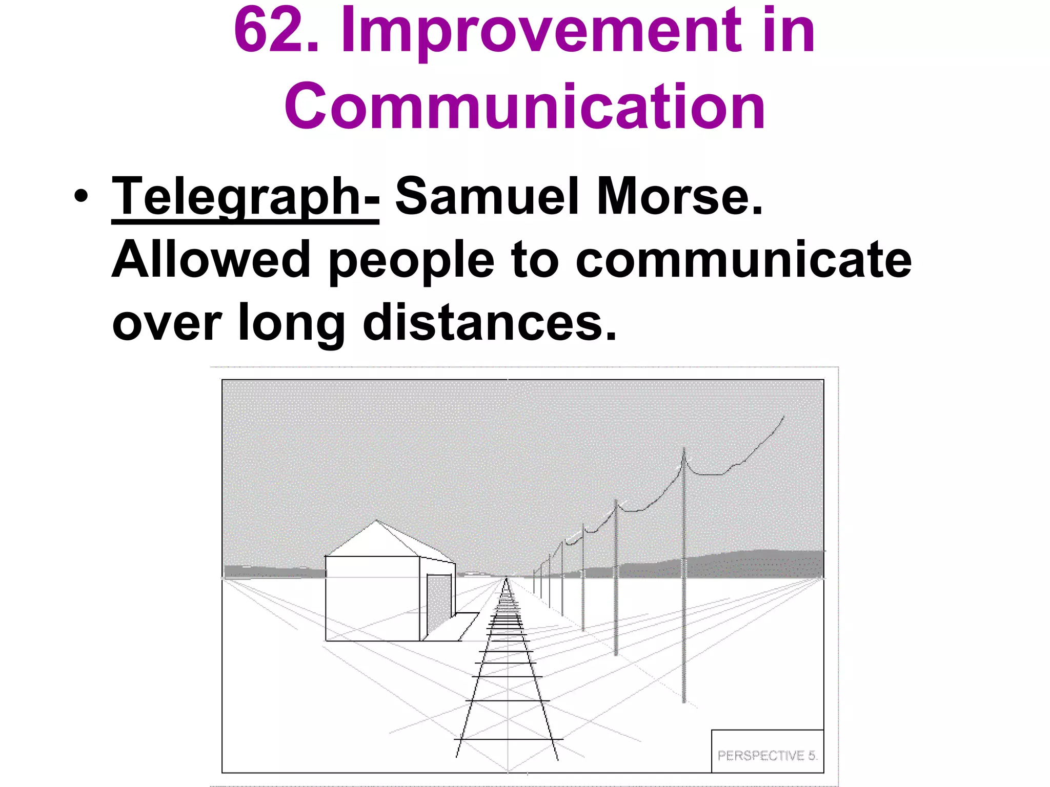 62. Improvement in
Communication
• Telegraph- Samuel Morse.
Allowed people to communicate
over long distances.
 