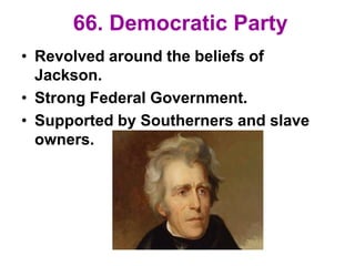 66. Democratic Party
• Revolved around the beliefs of
Jackson.
• Strong Federal Government.
• Supported by Southerners and slave
owners.
 