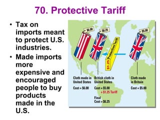 70. Protective Tariff
• Tax on
imports meant
to protect U.S.
industries.
• Made imports
more
expensive and
encouraged
people to buy
products
made in the
U.S.
 