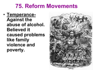 75. Reform Movements
• Temperance-
Against the
abuse of alcohol.
Believed it
caused problems
like family
violence and
poverty.
 