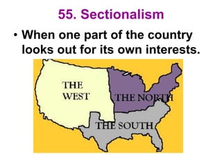 55. Sectionalism
• When one part of the country
looks out for its own interests.
 